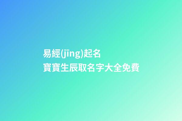 易經(jīng)起名 寶寶生辰取名字大全免費